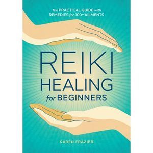 Reiki Healing for Beginners: The Practical Guide with Remedies for 100+ Ailments